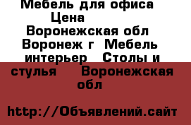 Мебель для офиса › Цена ­ 5 767 - Воронежская обл., Воронеж г. Мебель, интерьер » Столы и стулья   . Воронежская обл.